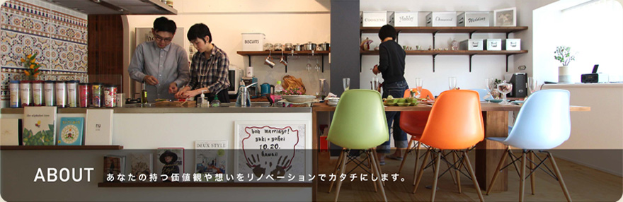 ABOUT あなたのもつ価値観や想いをリノベーションでカタチにします。