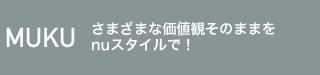 MUKU さまざまな価値観そのままをnuスタイルで！