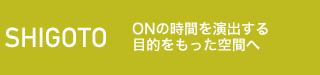 SHIGOTO ONの時間を演出する目的を持った空間へ