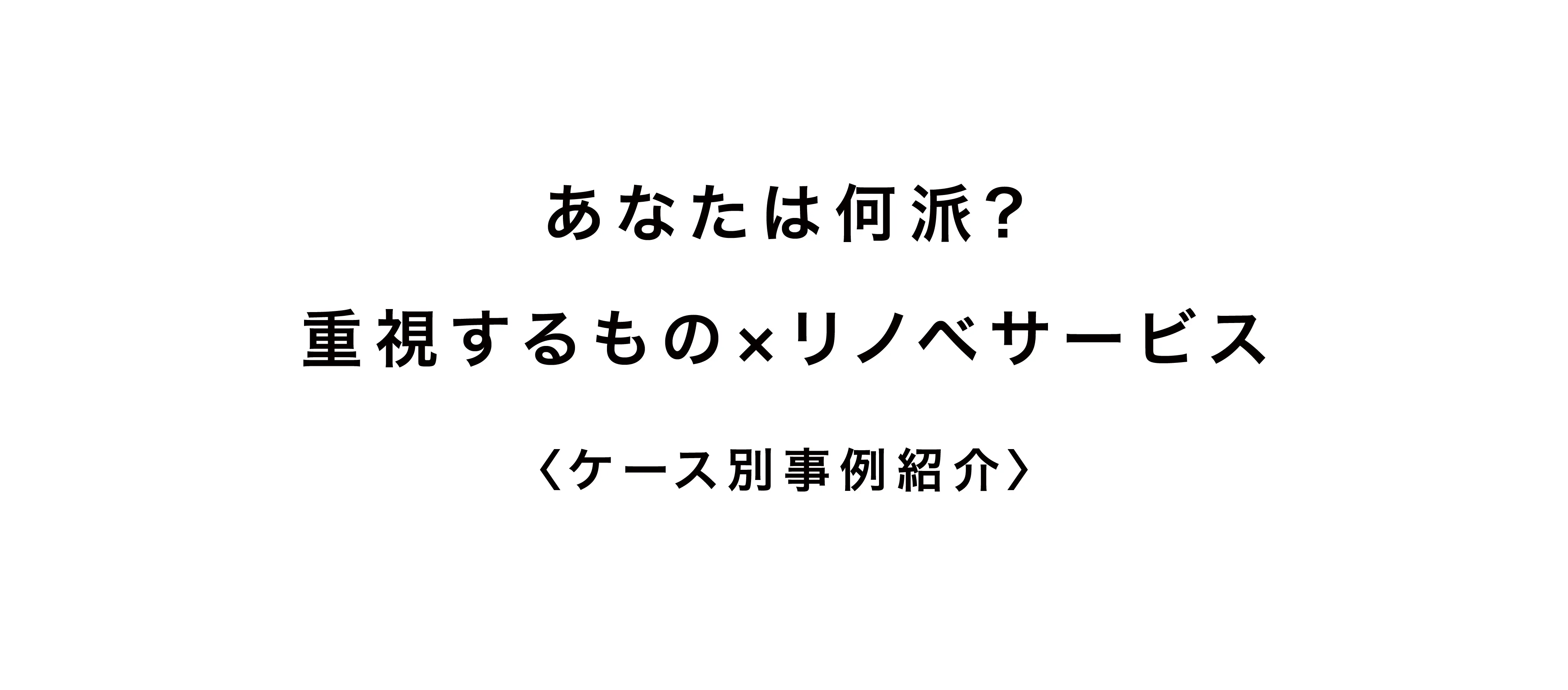 あなたは何派？ 重視するもの×リノベサービス