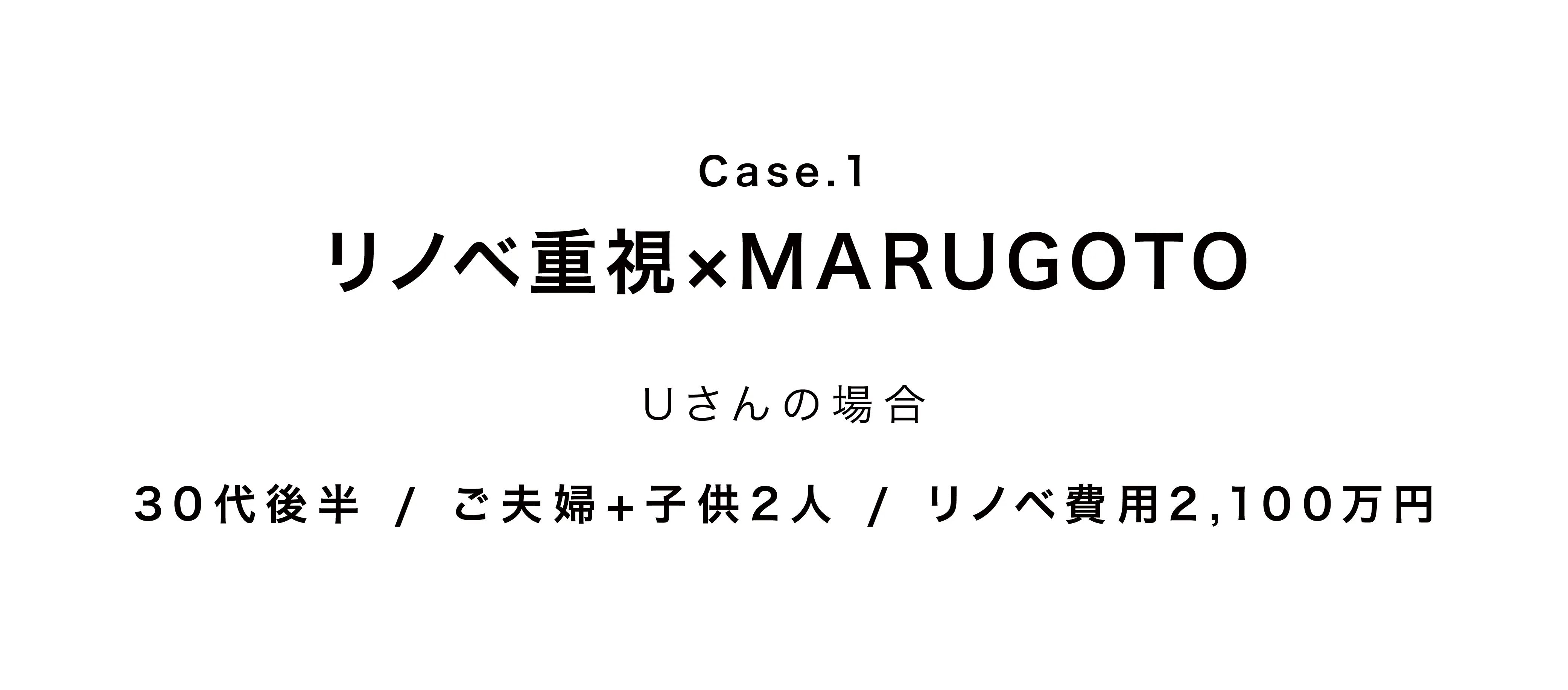 Case.1 「リノベ重視×MARUGOTO」
